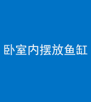 梧州阴阳风水化煞一百四十七——卧室内摆放鱼缸
